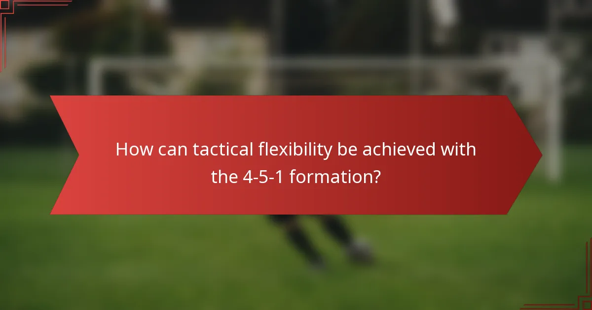 How can tactical flexibility be achieved with the 4-5-1 formation?