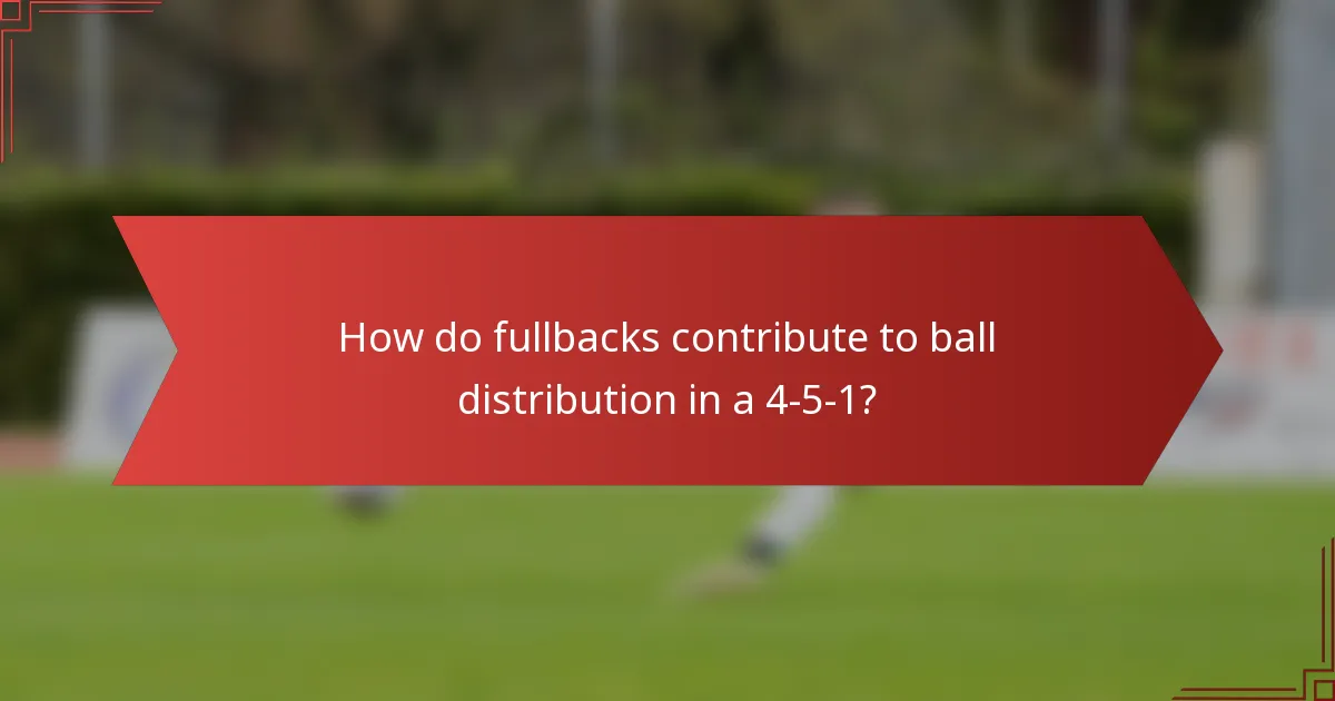How do fullbacks contribute to ball distribution in a 4-5-1?