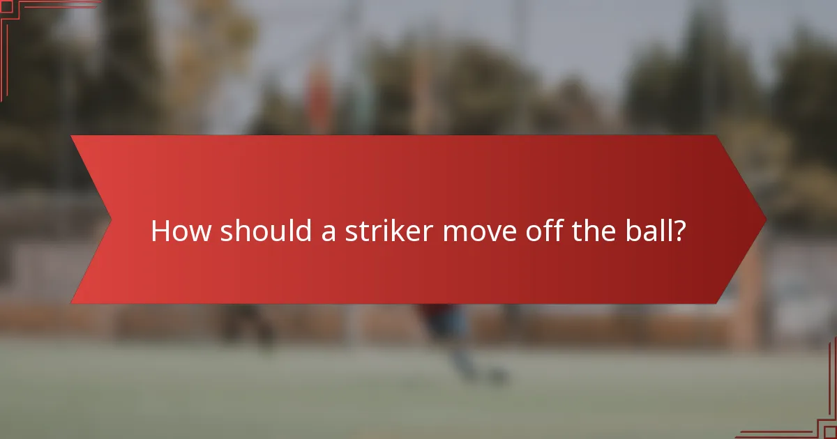 How should a striker move off the ball?