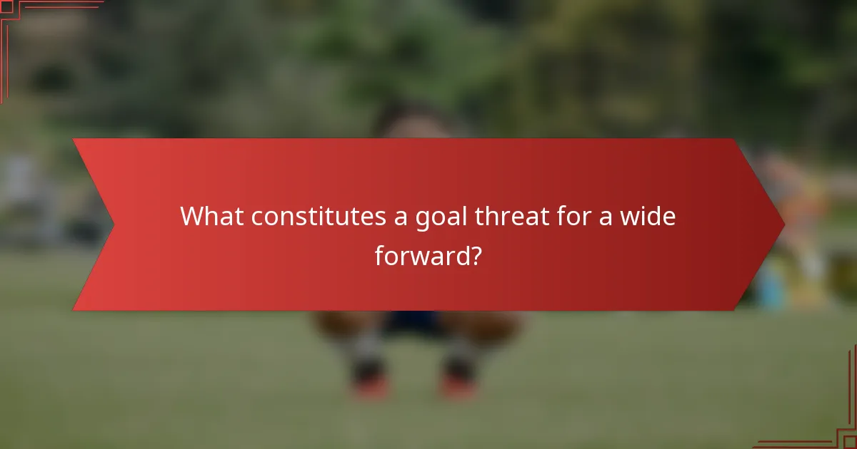 What constitutes a goal threat for a wide forward?