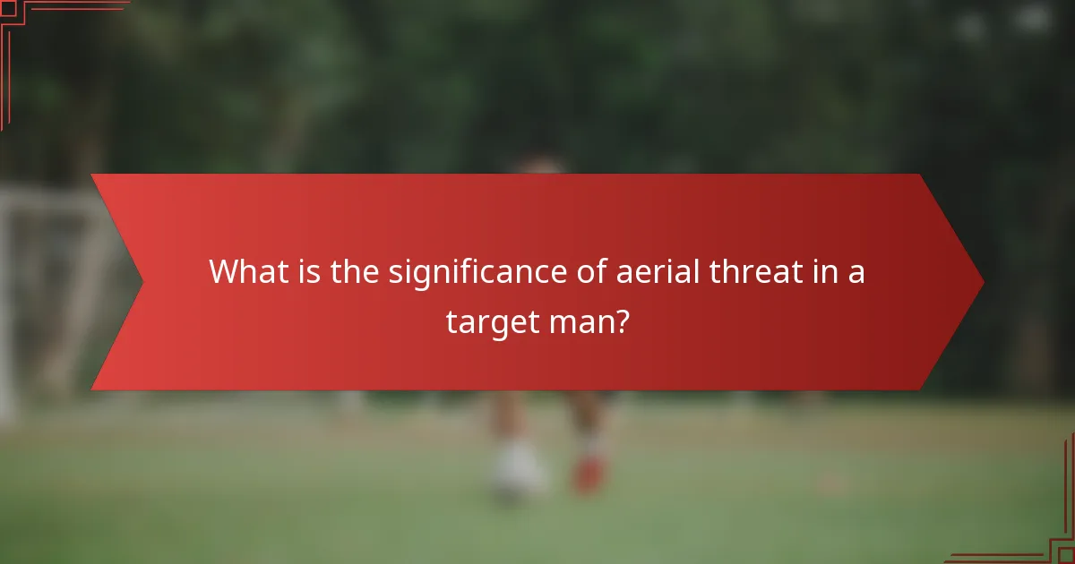 What is the significance of aerial threat in a target man?